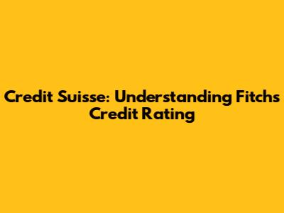 Credit Suisse: Understanding Fitch's Credit Rating