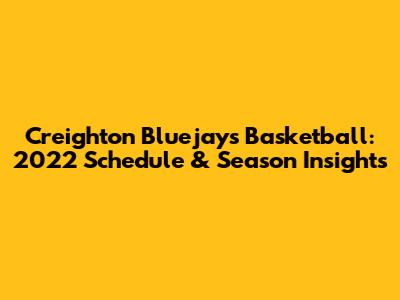 Creighton Bluejays Basketball: 2022 Schedule & Season Insights
