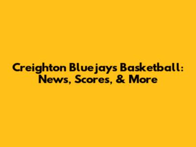 Creighton Bluejays Basketball: News, Scores, & More