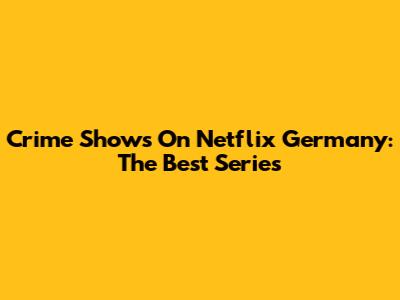 Crime Shows On Netflix Germany: The Best Series