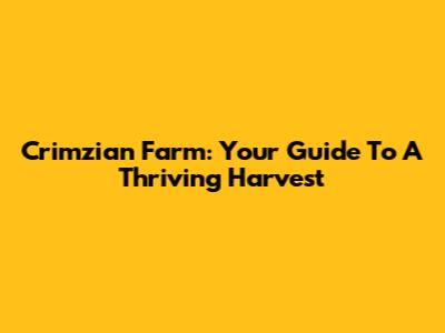 Crimzian Farm: Your Guide To A Thriving Harvest