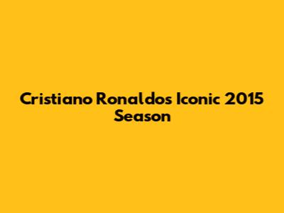 Cristiano Ronaldo's Iconic 2015 Season