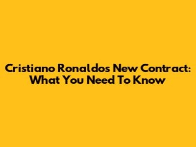 Cristiano Ronaldo's New Contract: What You Need To Know