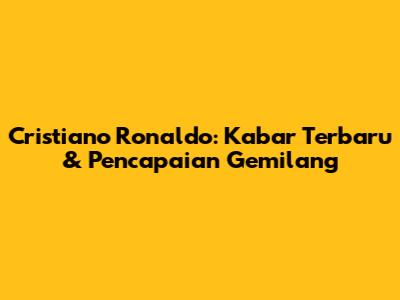 Cristiano Ronaldo: Kabar Terbaru & Pencapaian Gemilang