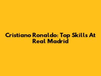 Cristiano Ronaldo: Top Skills At Real Madrid