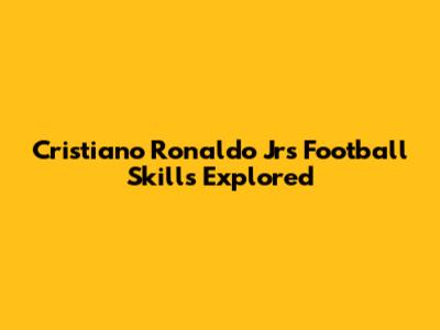 Cristiano Ronaldo Jr's Football Skills Explored