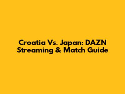 Croatia Vs. Japan: DAZN Streaming & Match Guide