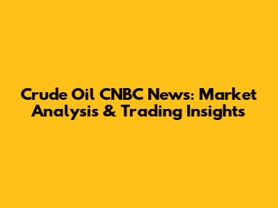 Crude Oil CNBC News: Market Analysis & Trading Insights