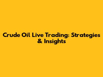 Crude Oil Live Trading: Strategies & Insights