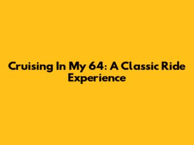 Cruising In My '64: A Classic Ride Experience