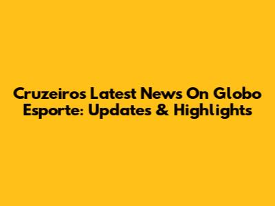 Cruzeiro's Latest News On Globo Esporte: Updates & Highlights