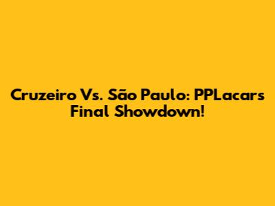 Cruzeiro Vs. São Paulo: PPLacar's Final Showdown!