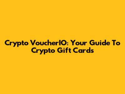 Crypto VoucherIO: Your Guide To Crypto Gift Cards