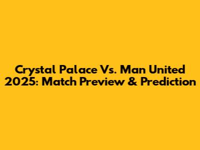 Crystal Palace Vs. Man United 2025: Match Preview & Prediction