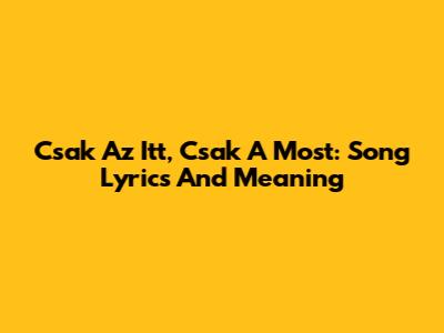 Csak Az Itt, Csak A Most: Song Lyrics And Meaning