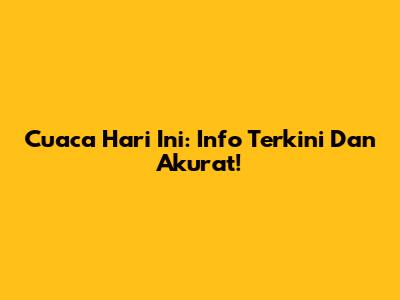 Cuaca Hari Ini: Info Terkini Dan Akurat!