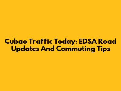 Cubao Traffic Today: EDSA Road Updates And Commuting Tips