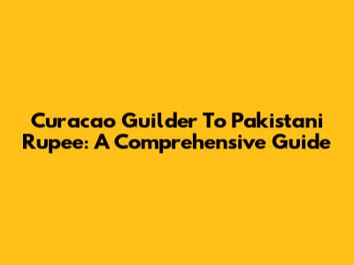 Curacao Guilder To Pakistani Rupee: A Comprehensive Guide