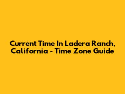 Current Time In Ladera Ranch, California - Time Zone Guide