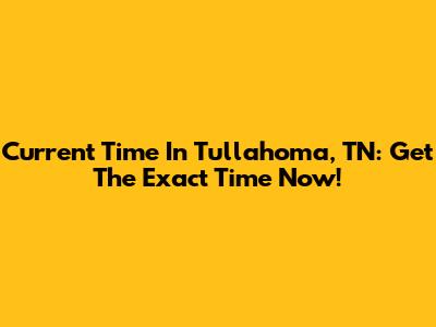 Current Time In Tullahoma, TN: Get The Exact Time Now!