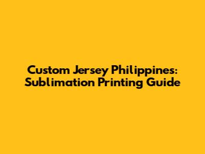 Custom Jersey Philippines: Sublimation Printing Guide