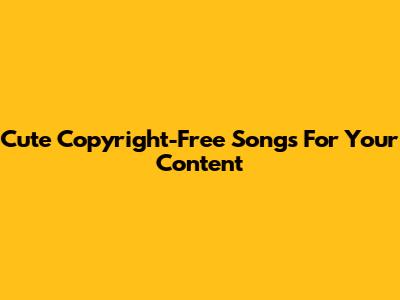 Cute Copyright-Free Songs For Your Content