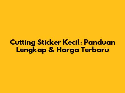 Cutting Sticker Kecil: Panduan Lengkap & Harga Terbaru