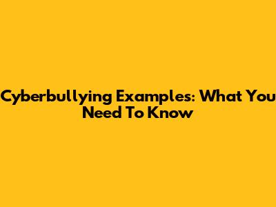 Cyberbullying Examples: What You Need To Know