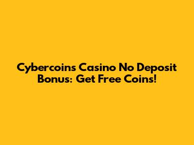 Cybercoins Casino No Deposit Bonus: Get Free Coins!