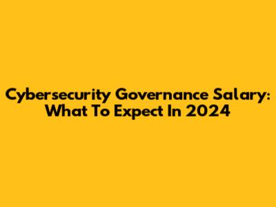 Cybersecurity Governance Salary: What To Expect In 2024