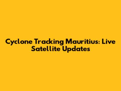Cyclone Tracking Mauritius: Live Satellite Updates