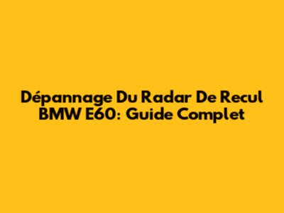 Dépannage Du Radar De Recul BMW E60: Guide Complet