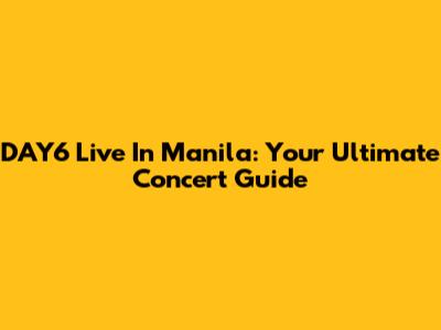 DAY6 Live In Manila: Your Ultimate Concert Guide