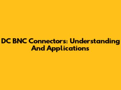 DC BNC Connectors: Understanding And Applications