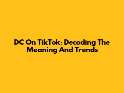 DC On TikTok: Decoding The Meaning And Trends