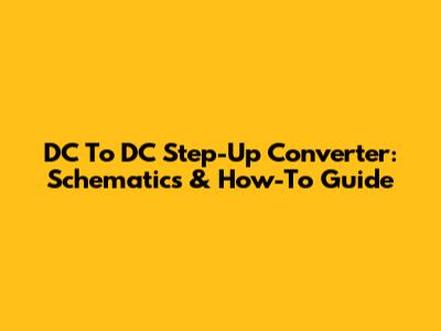 DC To DC Step-Up Converter: Schematics & How-To Guide