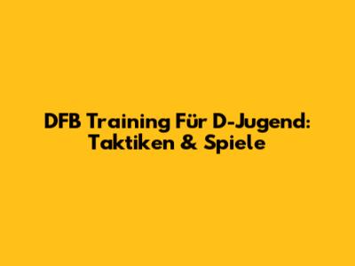 DFB Training Für D-Jugend: Taktiken & Spiele