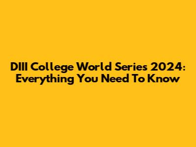 DIII College World Series 2024: Everything You Need To Know