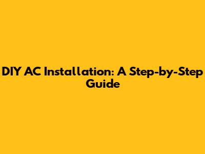DIY AC Installation: A Step-by-Step Guide