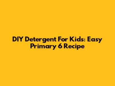 DIY Detergent For Kids: Easy Primary 6 Recipe