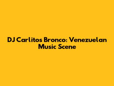 DJ Carlitos Bronco: Venezuelan Music Scene