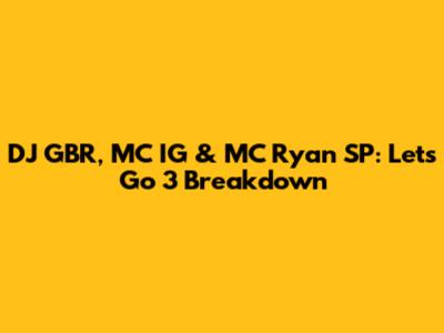 DJ GBR, MC IG & MC Ryan SP: Let's Go 3 Breakdown