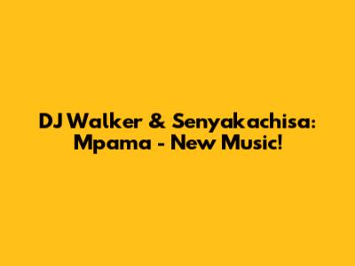 DJ Walker & Senyakachisa: Mpama - New Music!