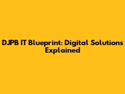 DJPB IT Blueprint: Digital Solutions Explained