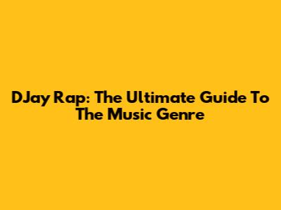 DJay Rap: The Ultimate Guide To The Music Genre