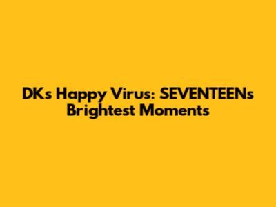DK's Happy Virus: SEVENTEEN's Brightest Moments