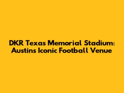 DKR Texas Memorial Stadium: Austin's Iconic Football Venue