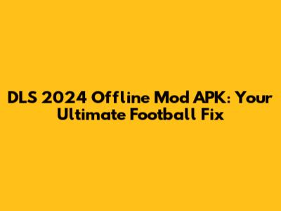 DLS 2024 Offline Mod APK: Your Ultimate Football Fix