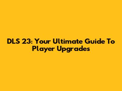 DLS 23: Your Ultimate Guide To Player Upgrades