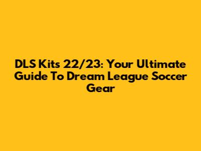 DLS Kits 22/23: Your Ultimate Guide To Dream League Soccer Gear
